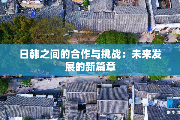 日韩之间的合作与挑战：未来发展的新篇章