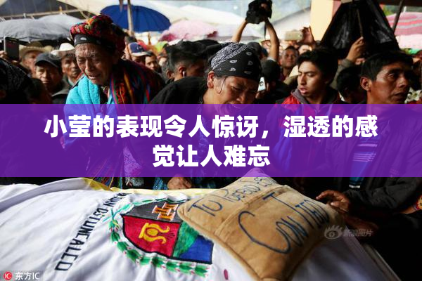 小莹的表现令人惊讶，湿透的感觉让人难忘