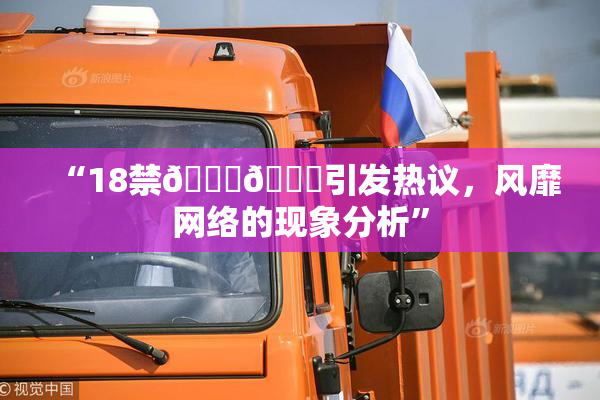 “18禁🍆🍑引发热议，风靡网络的现象分析”