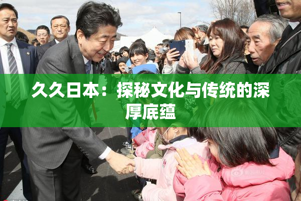 久久日本：探秘文化与传统的深厚底蕴