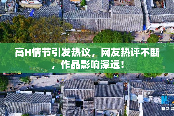 高H情节引发热议，网友热评不断，作品影响深远！