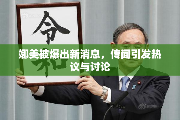 娜美被爆出新消息，传闻引发热议与讨论