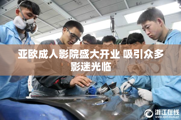 亚欧成人影院盛大开业 吸引众多影迷光临