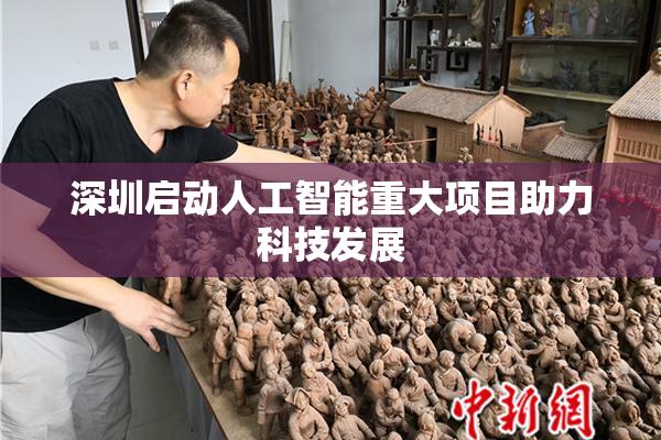 深圳启动人工智能重大项目助力科技发展