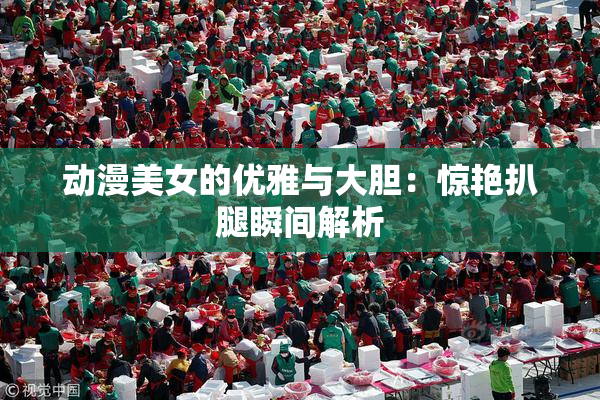 动漫美女的优雅与大胆：惊艳扒腿瞬间解析