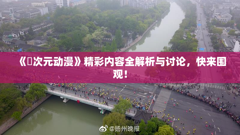 《囧次元动漫》精彩内容全解析与讨论，快来围观！