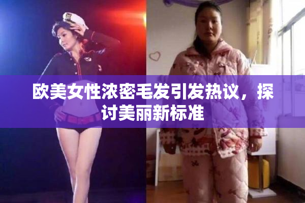 欧美女性浓密毛发引发热议，探讨美丽新标准