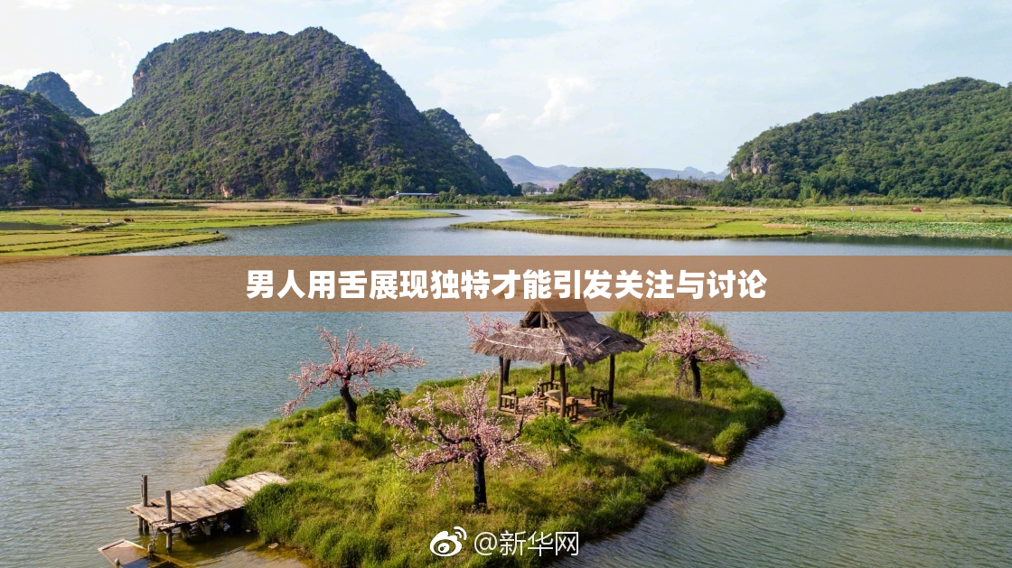 男人用舌展现独特才能引发关注与讨论