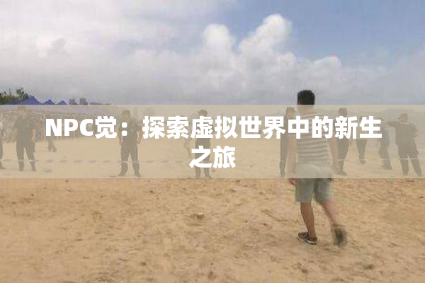 NPC觉：探索虚拟世界中的新生之旅