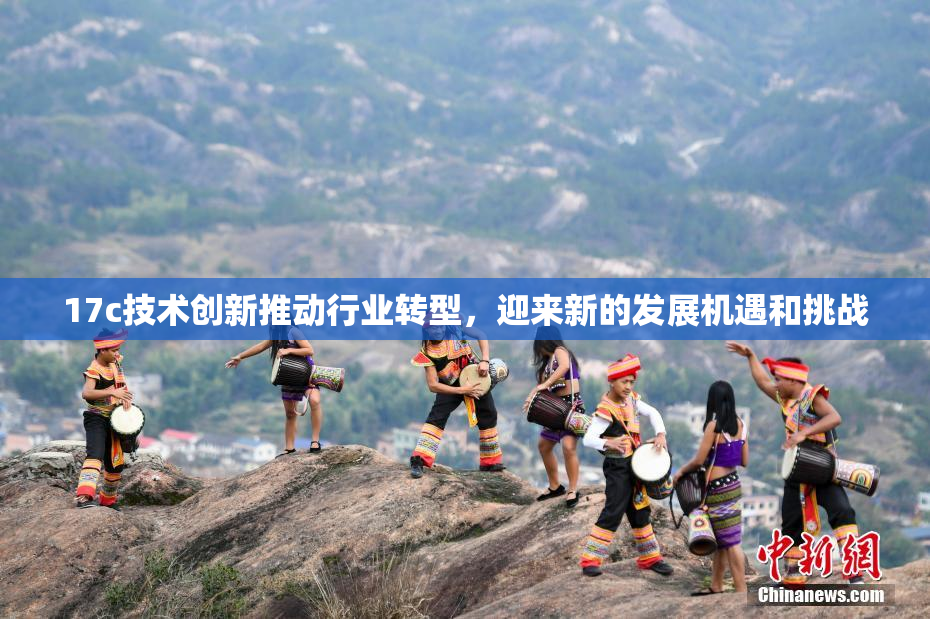 17c技术创新推动行业转型，迎来新的发展机遇和挑战