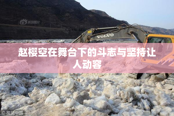 赵樱空在舞台下的斗志与坚持让人动容