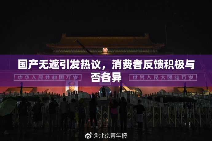 国产无遮引发热议，消费者反馈积极与否各异
