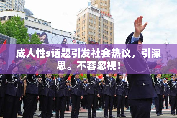 成人性s话题引发社会热议，引深思。不容忽视！