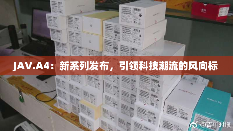 JAV.A4：新系列发布，引领科技潮流的风向标