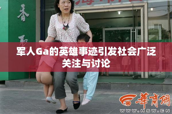 军人Ga的英雄事迹引发社会广泛关注与讨论