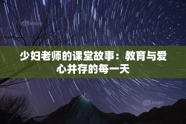少妇老师的课堂故事：教育与爱心并存的每一天