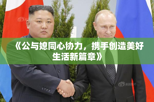 《公与媳同心协力，携手创造美好生活新篇章》