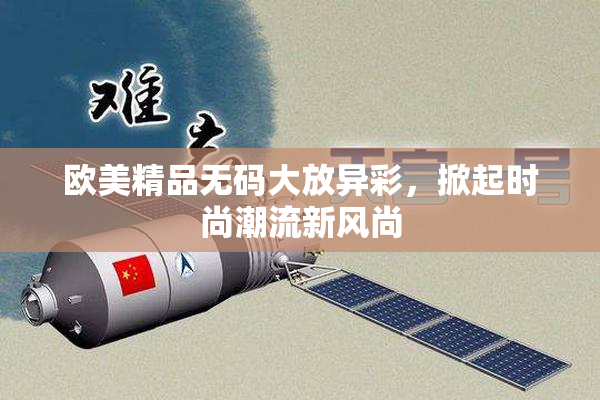 欧美精品无码大放异彩，掀起时尚潮流新风尚