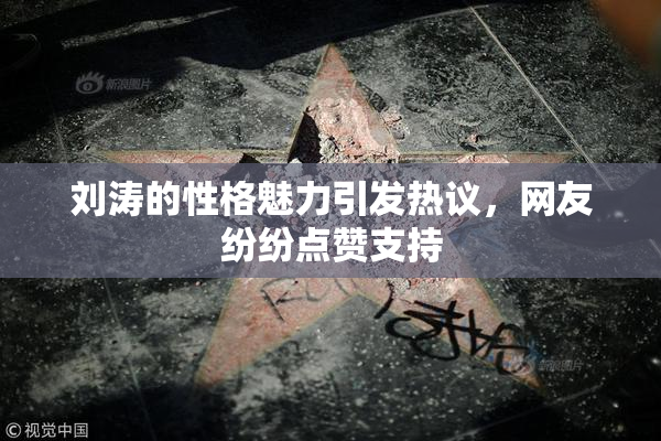 刘涛的性格魅力引发热议，网友纷纷点赞支持