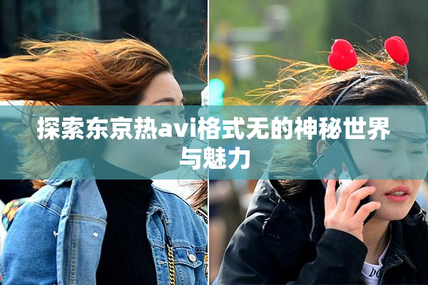 探索东京热avi格式无的神秘世界与魅力