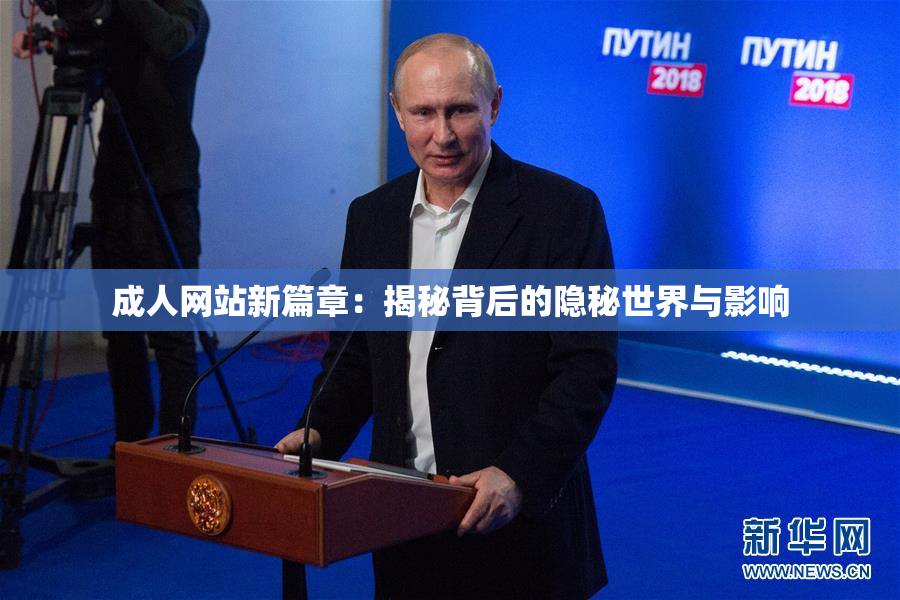 成人网站新篇章：揭秘背后的隐秘世界与影响