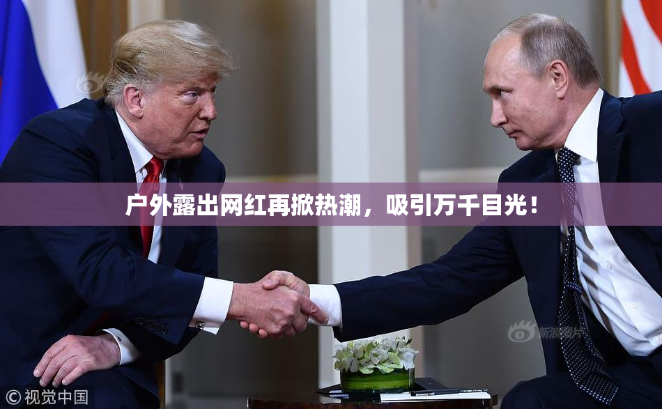 户外露出网红再掀热潮，吸引万千目光！