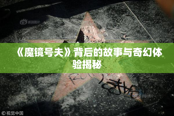 《魔镜号夫》背后的故事与奇幻体验揭秘