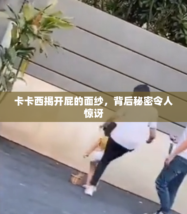 卡卡西揭开屁的面纱，背后秘密令人惊讶