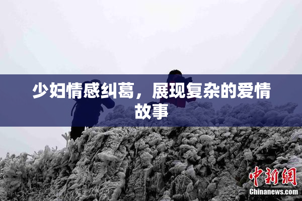 少妇情感纠葛，展现复杂的爱情故事