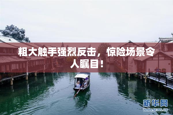 粗大触手强烈反击，惊险场景令人瞩目！