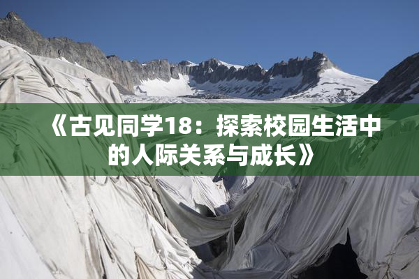 《古见同学18：探索校园生活中的人际关系与成长》