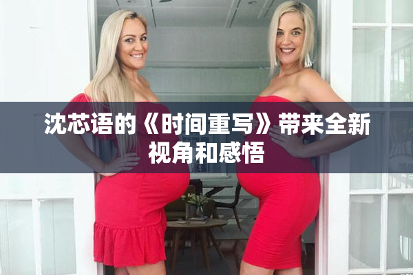 沈芯语的《时间重写》带来全新视角和感悟