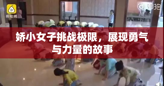 娇小女子挑战极限，展现勇气与力量的故事