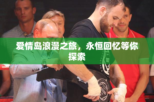 爱情岛浪漫之旅，永恒回忆等你探索