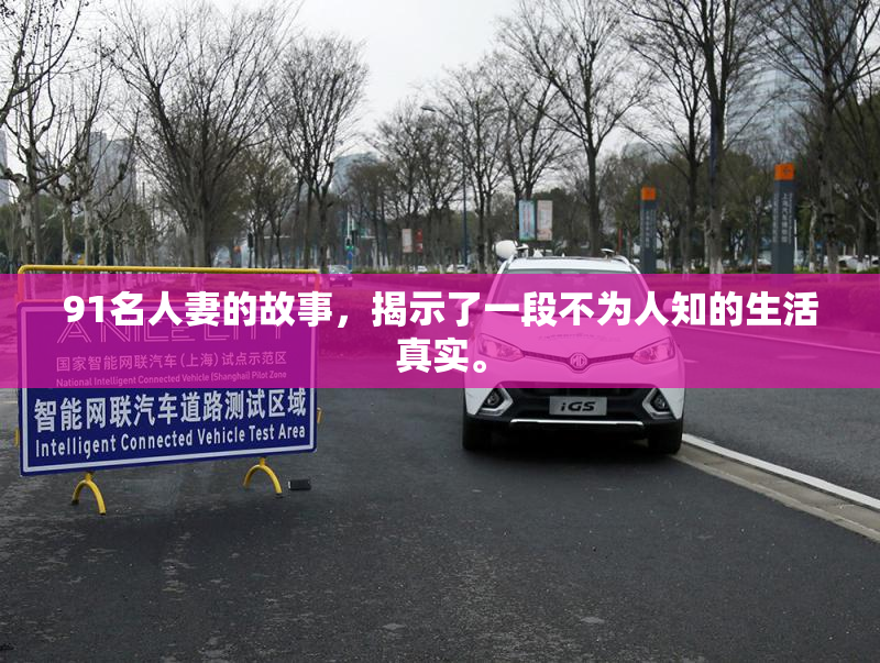 91名人妻的故事，揭示了一段不为人知的生活真实。