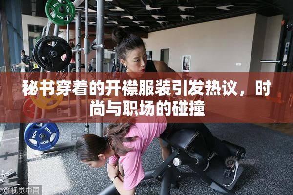 秘书穿着的开襟服装引发热议，时尚与职场的碰撞
