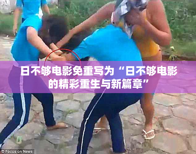 日不够电影免重写为“日不够电影的精彩重生与新篇章”