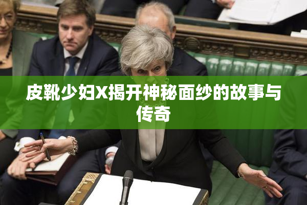皮靴少妇X揭开神秘面纱的故事与传奇