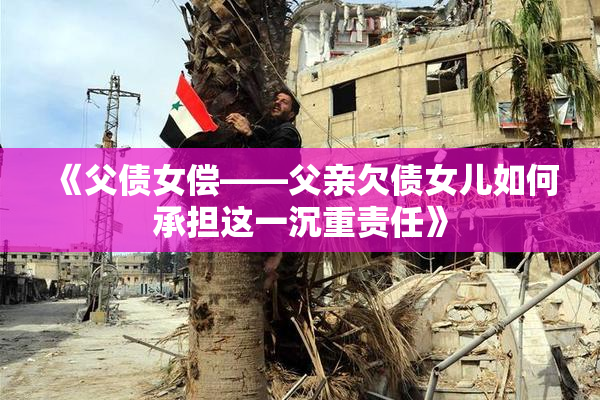 《父债女偿——父亲欠债女儿如何承担这一沉重责任》