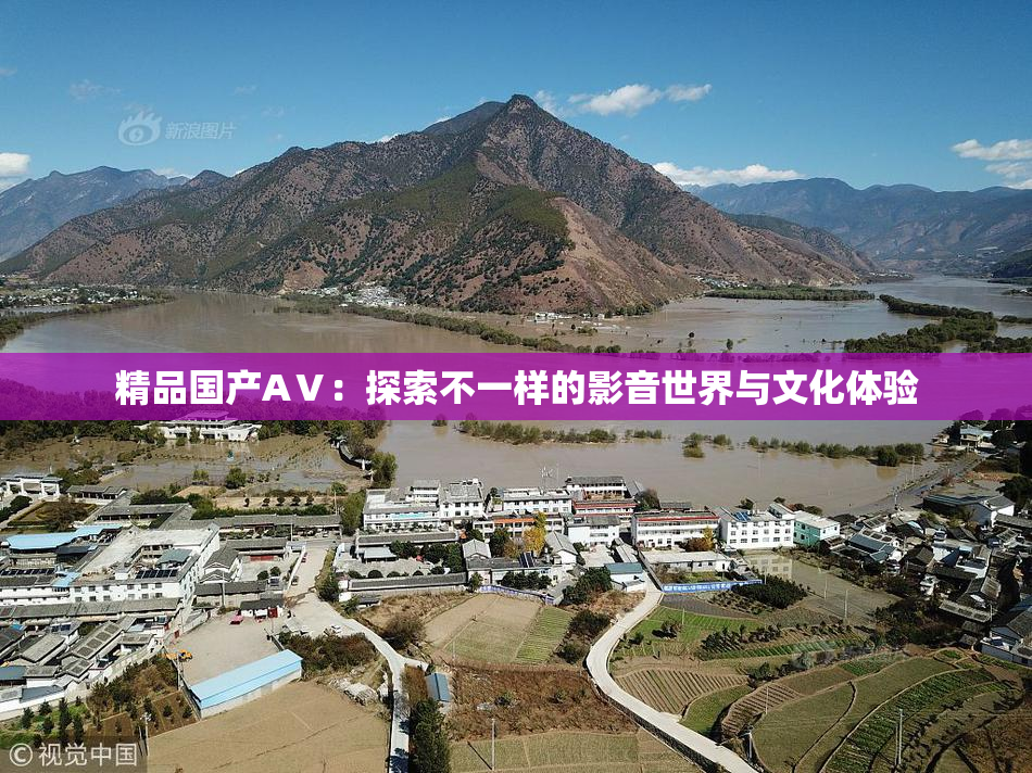 精品国产AⅤ：探索不一样的影音世界与文化体验