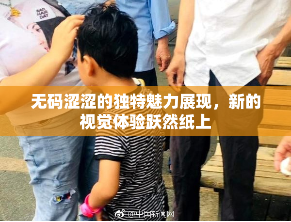无码涩涩的独特魅力展现，新的视觉体验跃然纸上