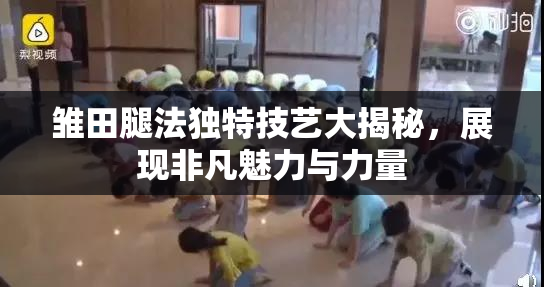 雏田腿法独特技艺大揭秘，展现非凡魅力与力量