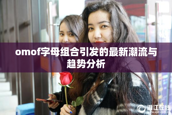 omof字母组合引发的最新潮流与趋势分析