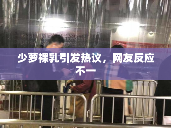 少萝裸乳引发热议，网友反应不一