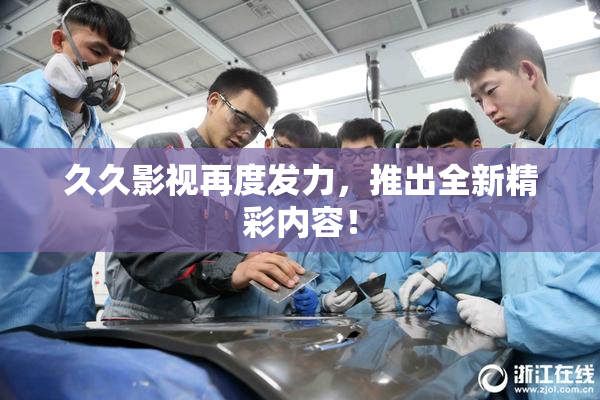 久久影视再度发力，推出全新精彩内容！