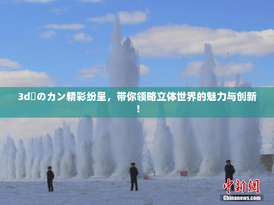 3d姉のカン精彩纷呈，带你领略立体世界的魅力与创新！