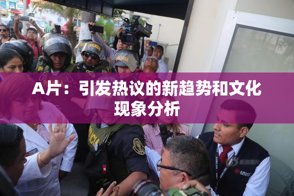 A片：引发热议的新趋势和文化现象分析