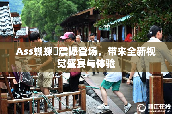 Ass蝴蝶泬震撼登场，带来全新视觉盛宴与体验