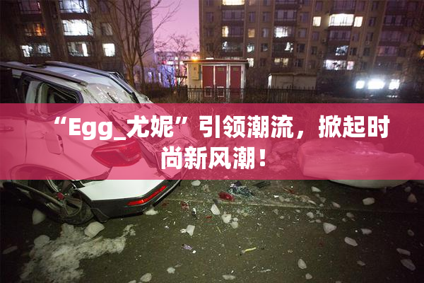 “Egg_尤妮”引领潮流，掀起时尚新风潮！