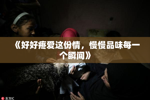 《好好疼爱这份情，慢慢品味每一个瞬间》